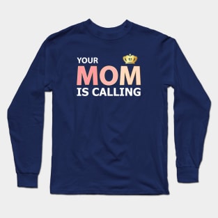 Your mom is calling Long Sleeve T-Shirt